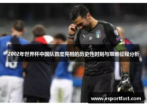 2002年世界杯中国队首度亮相的历史性时刻与艰难征程分析 2002年世界杯中国队首度亮相的历史性时刻与艰难征程分析