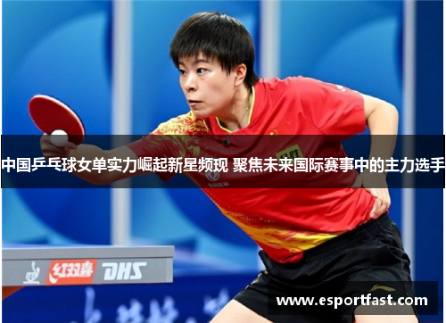 中国乒乓球女单实力崛起新星频现 聚焦未来国际赛事中的主力选手 中国乒乓球女单实力崛起新星频现 聚焦未来国际赛事中的主力选手