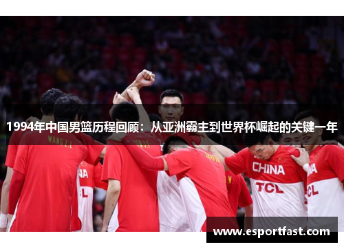 1994年中国男篮历程回顾:从亚洲霸主到世界杯崛起的关键一年 1994年中国男篮历程回顾:从亚洲霸主到世界杯崛起的关键一年