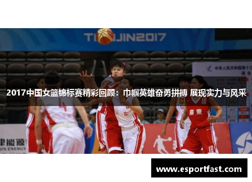 2017中国女篮锦标赛精彩回顾:巾帼英雄奋勇拼搏 展现实力与风采 2017中国女篮锦标赛精彩回顾:巾帼英雄奋勇拼搏 展现实力与风采