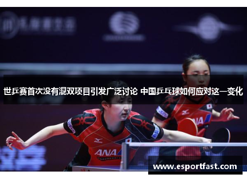 世乒赛首次没有混双项目引发广泛讨论 中国乒乓球如何应对这一变化 世乒赛首次没有混双项目引发广泛讨论 中国乒乓球如何应对这一变化
