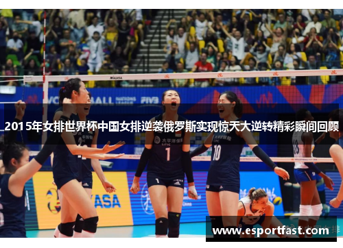 2015年女排世界杯中国女排逆袭俄罗斯实现惊天大逆转精彩瞬间回顾 2015年女排世界杯中国女排逆袭俄罗斯实现惊天大逆转精彩瞬间回顾
