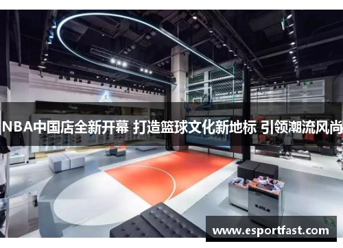 NBA中国店全新开幕 打造篮球文化新地标 引领潮流风尚