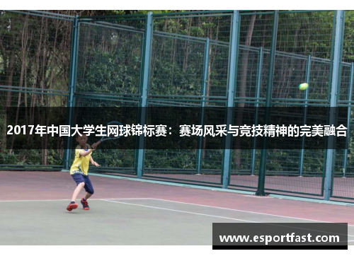 2017年中国大学生网球锦标赛:赛场风采与竞技精神的完美融合 2017年中国大学生网球锦标赛:赛场风采与竞技精神的完美融合