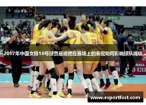 2017年中国女排10号球员是谁她在赛场上的表现如何影响球队成绩 2017年中国女排10号球员是谁她在赛场上的表现如何影响球队成绩