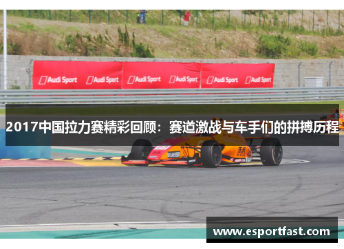2017中国拉力赛精彩回顾:赛道激战与车手们的拼搏历程 2017中国拉力赛精彩回顾:赛道激战与车手们的拼搏历程