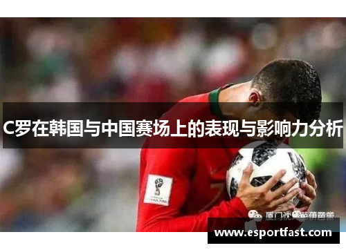 C罗在韩国与中国赛场上的表现与影响力分析 C罗在韩国与中国赛场上的表现与影响力分析