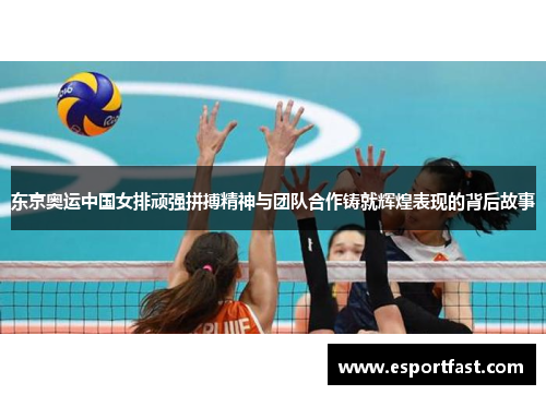 东京奥运中国女排顽强拼搏精神与团队合作铸就辉煌表现的背后故事 东京奥运中国女排顽强拼搏精神与团队合作铸就辉煌表现的背后故事