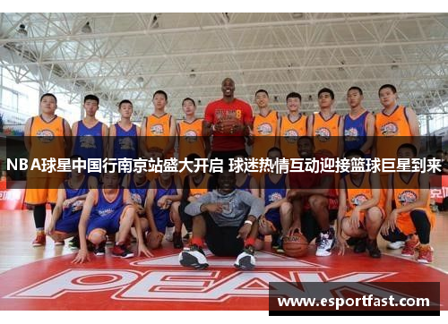 NBA球星中国行南京站盛大开启 球迷热情互动迎接篮球巨星到来 NBA球星中国行南京站盛大开启 球迷热情互动迎接篮球巨星到来