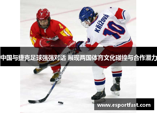 中国与捷克足球强强对话 展现两国体育文化碰撞与合作潜力
