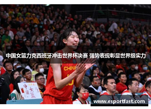 中国女篮力克西班牙冲击世界杯决赛 强势表现彰显世界级实力 中国女篮力克西班牙冲击世界杯决赛 强势表现彰显世界级实力