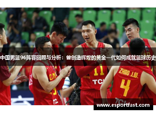 中国男篮96阵容回顾与分析：曾创造辉煌的黄金一代如何成就篮球历史