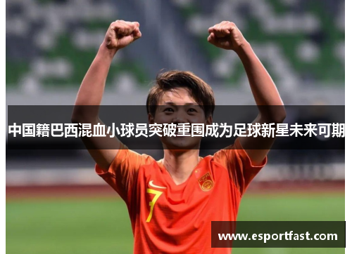 中国籍巴西混血小球员突破重围成为足球新星未来可期 中国籍巴西混血小球员突破重围成为足球新星未来可期