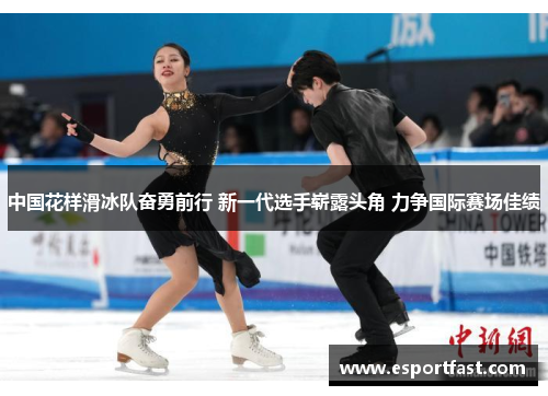 中国花样滑冰队奋勇前行 新一代选手崭露头角 力争国际赛场佳绩