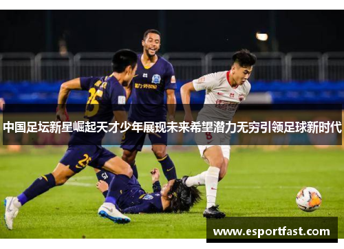 中国足坛新星崛起天才少年展现未来希望潜力无穷引领足球新时代 中国足坛新星崛起天才少年展现未来希望潜力无穷引领足球新时代
