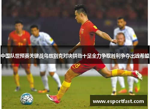 中国队世预赛关键战乌兹别克对决拼劲十足全力争取胜利争夺出线希望 中国队世预赛关键战乌兹别克对决拼劲十足全力争取胜利争夺出线希望