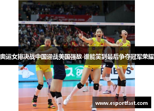 奥运女排决战中国迎战美国强敌 谁能笑到最后争夺冠军荣耀 奥运女排决战中国迎战美国强敌 谁能笑到最后争夺冠军荣耀
