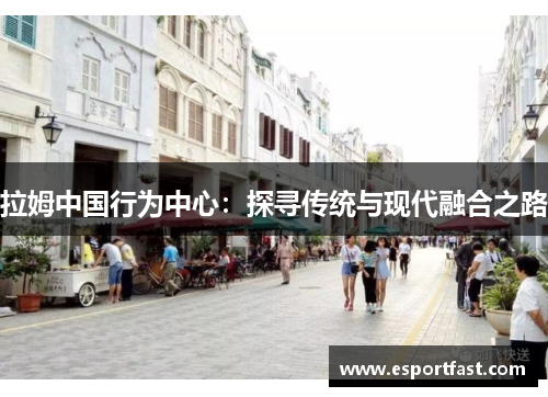 拉姆中国行为中心:探寻传统与现代融合之路 拉姆中国行为中心:探寻传统与现代融合之路